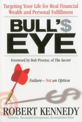 Bull's Eye: Targeting Your Life for Real Financial Wealth and Personal Fulfillment - Kennedy, Robert, and Proctor, Bob (Foreword by)