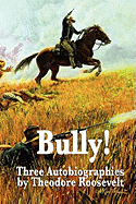 Bully! Three Autobiographies by Theodore Roosevelt