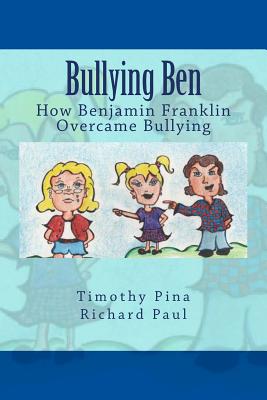 Bullying Ben: How Benjamin Franklin Overcame Bullying - Paul, Richard, and Pina, Timothy