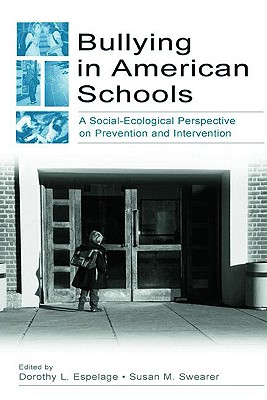 Bullying in American Schools: A Social-Ecological Perspective on Prevention and Intervention - Espelage, Dorothy L, PH.D. (Editor), and Swearer, Susan M, PhD (Editor)