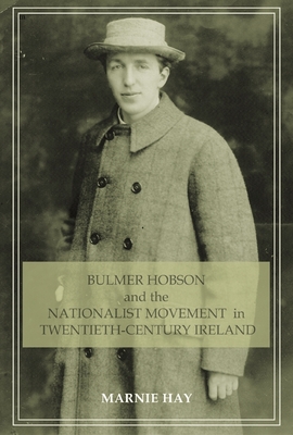 Bulmer Hobson and the Nationalist Movement in Twentieth-Century Ireland - Hay, Marnie