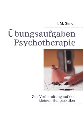 ?bungsaufgaben Psychotherapie: Zur Vorbereitung auf die eingeschr?nkte Heilpraktikerpr?fung - Simon, Ingo Michael