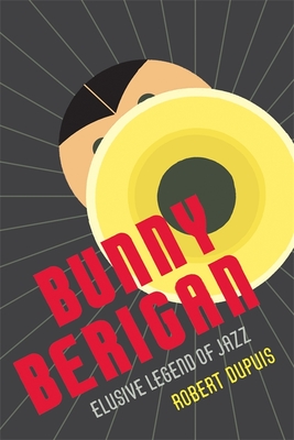 Bunny Berigan: Elusive Legend of Jazz - Dupuis, Robert