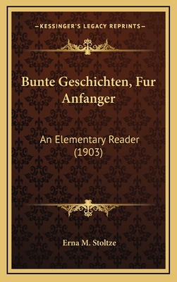 Bunte Geschichten, Fur Anfanger: An Elementary Reader (1903) - Stoltze, Erna M