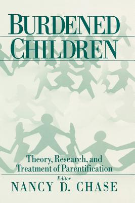 Burdened Children: Theory, Research, and Treatment of Parentification - Chase, Nancy D, Dr. (Editor)
