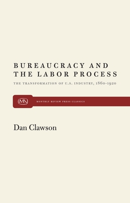 Bureaucracy and the Labor Process: The Transformation of U. S. Industry, 1860-1920 - Clawson, Dan