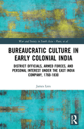 Bureaucratic Culture in Early Colonial India: District Officials, Armed Forces, and Personal Interest under the East India Company, 1760-1830