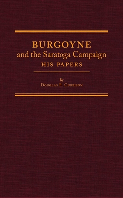 Burgoyne and the Saratoga Campaign: His Papers - Cubbison, Douglas R