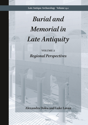 Burial and Memorial in Late Antiquity: Volume 2: Regional Perspectives - Dolea, Alexandra, and Lavan, Luke