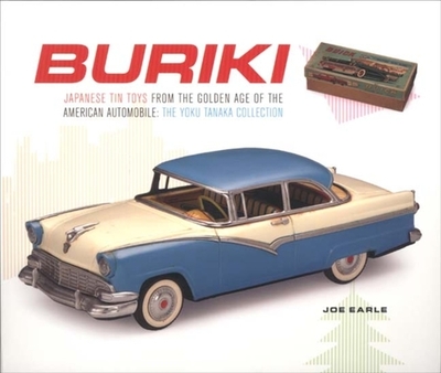 Buriki: Japanese Tin Toys from the Golden Age of the American Automobile: The Yoku Tanaka Collection - Earle, Joe