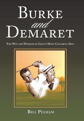 Burke and Demaret: The Wit and Wisdom of Golf's Most Colorful Duo - Pelham, Bill