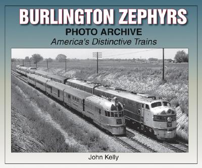Burlington Zephyrs Photo Archive: America's Distinctive Trains - Kelly, John, B.A.