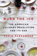 Burn the Ice: The American Culinary Revolution and Its End