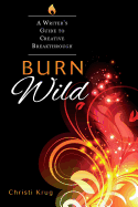 Burn Wild: A Writer's Guide to Creative Breakthrough
