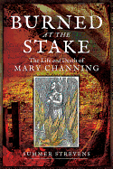 Burned at the Stake: The Life and Death of Mary Channing