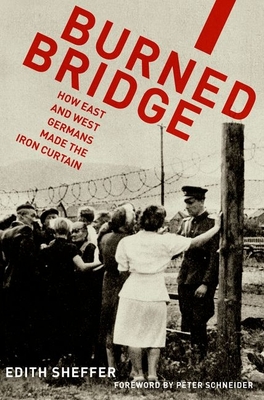 Burned Bridge: How East and West Germans Made the Iron Curtain - Sheffer, Edith