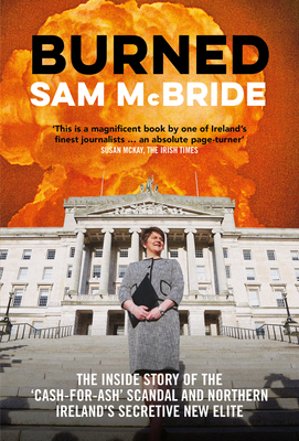 Burned: The Inside Story of the 'Cash-for-Ash' Scandal and Northern Ireland's Secretive New Elite - McBride, Sam