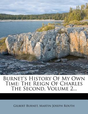 Burnet's History of My Own Time: The Reign of Charles the Second, Volume 2... - Burnet, Gilbert, and Routh, Martin Joseph (Creator)