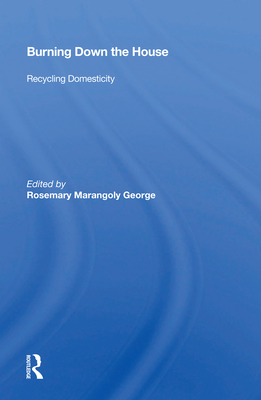 Burning Down the House: Recycling Domesticity - George, Rosemary Marangoly (Editor)