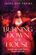 Burning Down the House: Transforming Yourself into a Powerful New Life