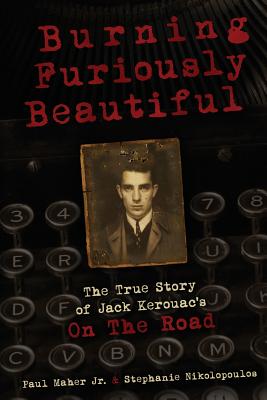 Burning Furiously Beautiful: The True Story of Jack Kerouac's On the Road - Maher Jr., Paul, and Nikolopoulos, Stephanie