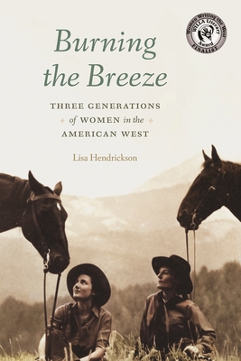 Burning the Breeze: Three Generations of Women in the American West - Hendrickson, Lisa, and Pepper, James E (Afterword by)