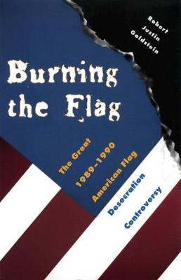 Burning the Flag: The Great 1989 1990 American Flag Desecration Controversy - Goldstein, Robert Justin, Professor