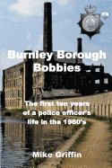 Burnley Borough Bobbies: The First Ten Years of a Police Officer's Life in the 1960's