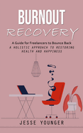 Burnout Recovery: A Guide for Freelancers to Bounce Back (A Holistic Approach to Restoring Health and Happiness)