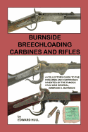 Burnside Breechloading Carbines and Rifles: A Collectors Guide to The Firearms and Cartridges Invented by The Famous Civil War General, Ambrose E. Burnside