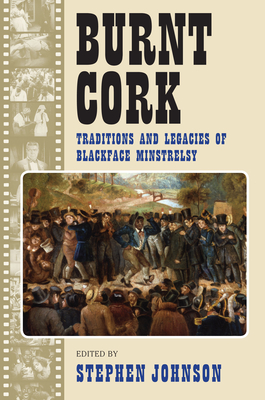 Burnt Cork: Traditions and Legacies of Blackface Minstrelsy - Johnson, Stephen (Editor)