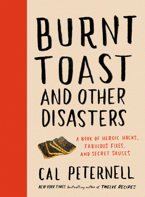 Burnt Toast and Other Disasters: A Book of Heroic Hacks, Fabulous Fixes, and Secret Sauces - Peternell, Cal