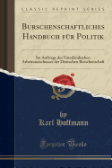 Burschenschaftliches Handbuch F?r Politik: Im Auftrage Des Vaterl?ndischen Arbeitsausschusses Der Deutschen Burschenschaft (Classic Reprint)
