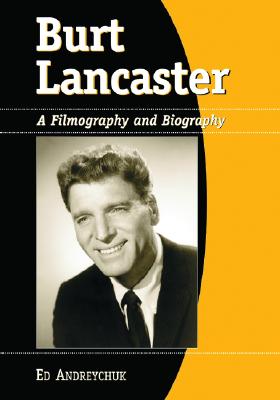 Burt Lancaster: A Filmography and Biography - Andreychuk, Ed