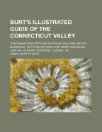 Burt's Illustrated Guide of the Connecticut Valley: Containing Descriptions of Mount Holyoke, Mount Mansfield, White Mountains, Lake Memphremagog, Lake Willoughby, Montreal, Quebec, &C