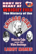 Bury My Heart at Wrigley Field: The History of the Chicago Cubs: When the Cubs Were the White Stockings