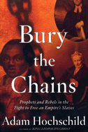 Bury the Chains: Prophets and Rebels in the Fight to Free an Empire's Slaves - Hochschild, Adam