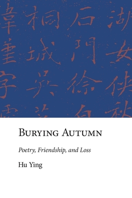 Burying Autumn: Poetry, Friendship, and Loss - Hu, Ying