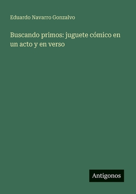 Buscando primos: juguete c?mico en un acto y en verso - Navarro Gonzalvo, Eduardo