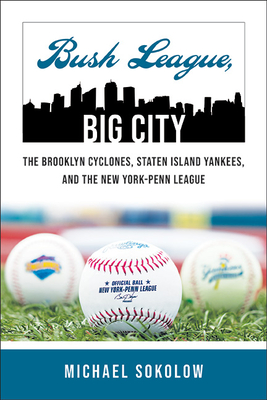 Bush League, Big City: The Brooklyn Cyclones, Staten Island Yankees, and the New York-Penn League - Sokolow, Michael