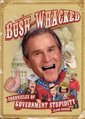 Bush-Whacked: Chronicles of Government Stupidity - Gregory, Leland