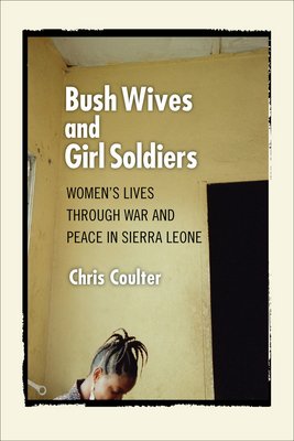 Bush Wives and Girl Soldiers: Women's Lives through War and Peace in Sierra Leone - Coulter, Chris