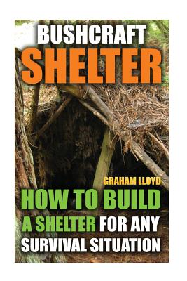 Bushcraft Shelter: How to Build a Shelter for Any Survival Situation - Lloyd, Graham