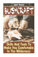 Bushcraft: Skills and Tools to Make You Comfortable in the Wilderness: (Survival Guide, Survival Gear)