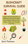 Bushcraft Survival Guide: A Bushcraft Essentials Book to Wilderness Survival Plus Basic Tools, Outdoor Skills and Life Hacks to Get You Through Each Day