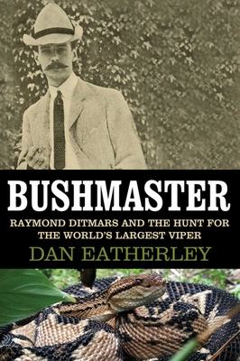 Bushmaster: Raymond Ditmars and the Hunt for the World's Largest Viper - Eatherley, Dan