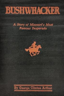 Bushwhacker: A True History of Bill Wilson -- Missouri's Greatest Desperado - Province, Charles M (Introduction by), and Arthur, George Clinton