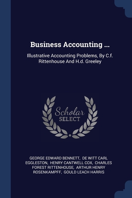 Business Accounting ...: Illustrative Accounting Problems, By C.f. Rittenhouse And H.d. Greeley - Bennett, George Edward, and de Witt Carl Eggleston (Creator), and Henry Cantwell Cox (Creator)