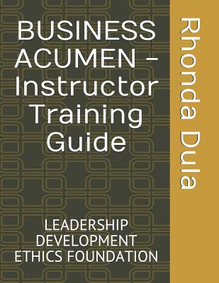 BUSINESS ACUMEN - Instructor Training Guide: Leadership Development Ethics Foundation - Dula Phd, Rhonda Yvette