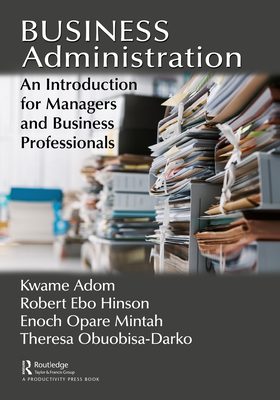 Business Administration: An Introduction for Managers and Business Professionals - Adom, Kwame, and Hinson, Robert Ebo, and Mintah, Enoch Opare